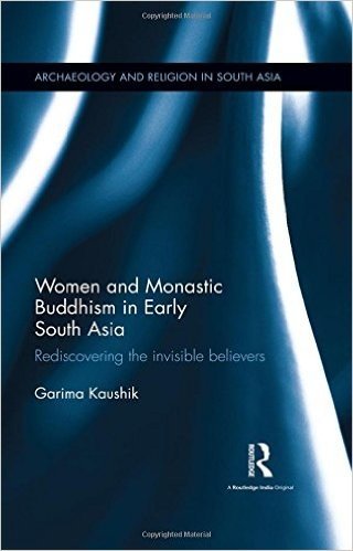 Women and Monastic Buddhism in Early South Asia: Rediscovering the Invisible Believers