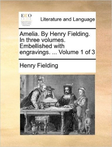 Amelia. by Henry Fielding. in Three Volumes. Embellished with Engravings. ... Volume 1 of 3