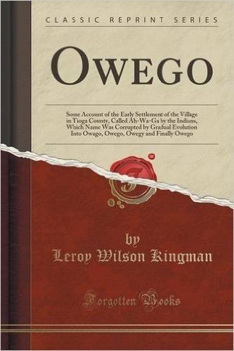 Owego: Some Account of the Early Settlement of the Village in Tioga County, Called Ah-Wa-Ga by the Indians, Which Name Was Corrupted by Gradual ... Owegy and Finally Owego (Classic Reprint)