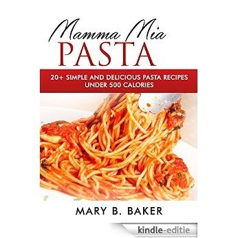 Mamma Mia Pasta - 20+ Simple And Delicious Pasta Recipes Under 500 Calories (English Edition) [Kindle-editie]