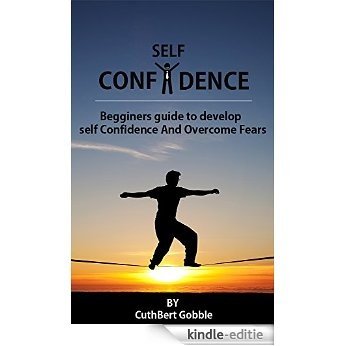Self Confidence: Begginers Guide To Develop Self Confidence And Overcome Fears (Fear,Self-Doubt,Build Unbreakable,Unstoppable) (English Edition) [Kindle-editie]