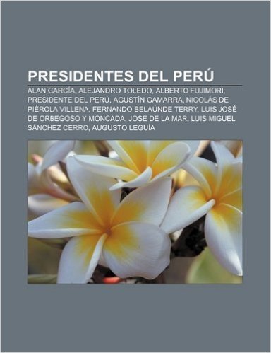 Presidentes del Peru: Alan Garcia, Alejandro Toledo, Alberto Fujimori, Presidente del Peru, Agustin Gamarra, Nicolas de Pierola Villena