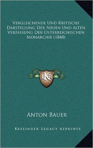 Vergleichende Und Kritische Darstellung Der Neuen Und Alten Verfassung Der Osterreichischen Monarchie (1848)