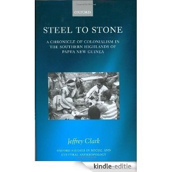 Steel to Stone: A Chronicle of Colonialism in the Southern Highlands of Papua New Guinea (Oxford Studies in Social and Cultural Anthropology) [Kindle-editie]