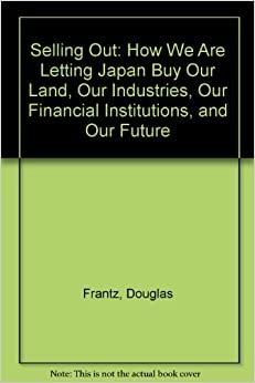 indir Selling Out: How We Are Letting Japan Buy Our Land, Our Industries, Our Financial Institutions, and Our Future