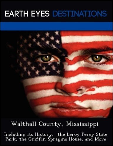 Walthall County, Mississippi: Including Its History, the Leroy Percy State Park, the Griffin-Spragins House, and More