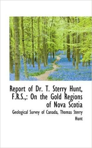 Report of Dr. T. Sterry Hunt, F.R.S.,: On the Gold Regions of Nova Scotia