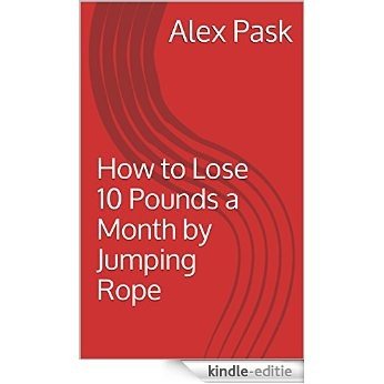 How to Lose 10 Pounds a Month by Jumping Rope (English Edition) [Kindle-editie]