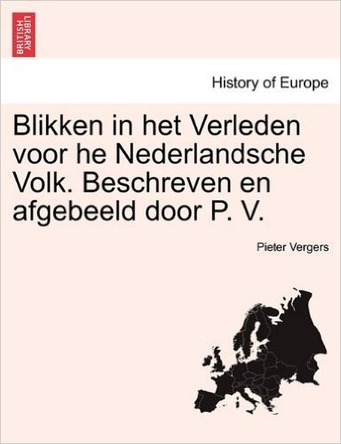 Blikken in Het Verleden Voor He Nederlandsche Volk. Beschreven En Afgebeeld Door P. V.