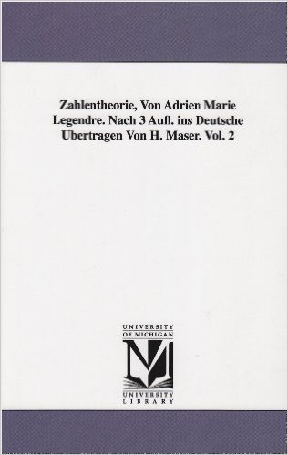 Zahlentheorie, Von Adrien Marie Legendre. Nach 3 Aufl. Ins Deutsche Ubertragen Von H. Maser. Vol. 2