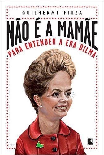Não É a Mamãe. Para Entender a Era Dilma