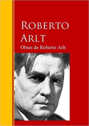 Obras de Roberto Arlt: Biblioteca de Grandes Escritores (Spanish Edition)
