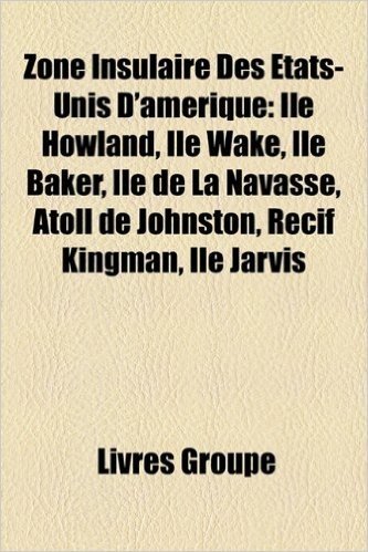 Zone Insulaire Des Tats-Unis D'Amrique: Le Howland, Le Wake, Le Baker, Le de La Navasse, Atoll de Johnston, Rcif Kingman, Le Jarvis