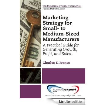 Marketing Strategy for Small- to Medium-Sized Manufacturers: A Practical Guide for Generating Growth, Profit, and Sales (English Edition) [Kindle-editie]
