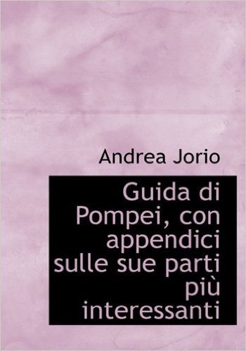 Guida Di Pompei, Con Appendici Sulle Sue Parti Pi Interessanti
