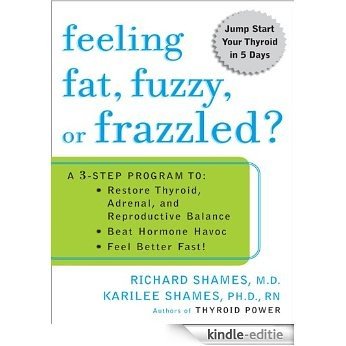 Feeling Fat, Fuzzy, or Frazzled?: A 3-Step Program to: Restore Thyroid, Adrenal, and Reproductive Balance, Beat Ho rmone Havoc, and Feel Better Fast! [Kindle-editie]