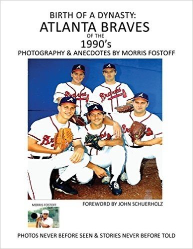 Birth of a Dynasty: Atlanta Braves of the 1990's: Photography & Anecdotes by Morris Fostoff