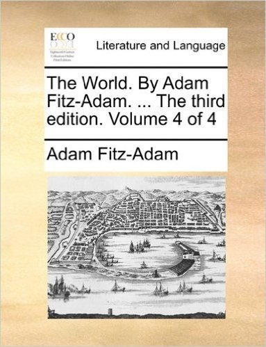 The World. by Adam Fitz-Adam. ... the Third Edition. Volume 4 of 4