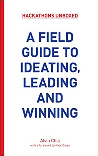 Hackathons Unboxed: A Field Guide for A Field Guide to Ideating, Leading and Winning