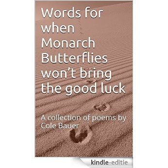 Words for when Monarch Butterflies won't bring the good luck: A collection of poems by Cole Bauer (English Edition) [Kindle-editie]