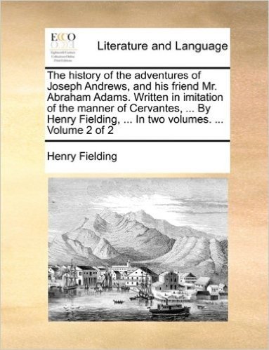 The History of the Adventures of Joseph Andrews, and His Friend Mr. Abraham Adams. Written in Imitation of the Manner of Cervantes, ... by Henry Fielding, ... in Two Volumes. ... Volume 2 of 2 baixar