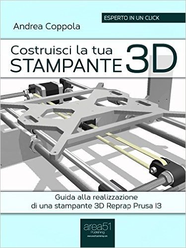 Costruisci la tua stampante 3D: Guida alla realizzazione di una stampante 3D Reprap Prusa I3 (Esperto in un click) (Italian Edition)