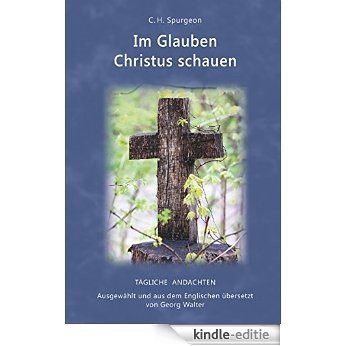 Im Glauben Christus schauen: Ausgewählt und aus dem Englischen übersetzt von Georg Walter (German Edition) [Kindle-editie]