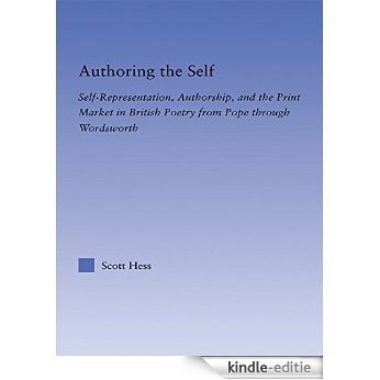 Authoring the Self: Self-Representation, Authorship, and the Print Market in British Poetry from Pope through Wordsworth (Literary Criticism and Cultural Theory) [Kindle-editie]