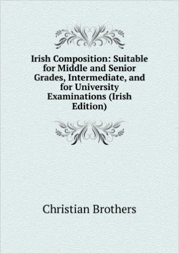 Irish Composition: Suitable for Middle and Senior Grades, Intermediate, and for University Examinations (Irish Edition)