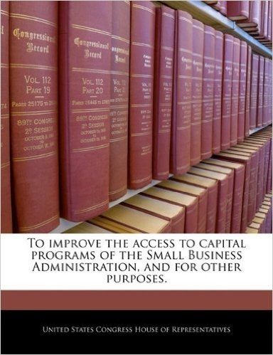 To Improve the Access to Capital Programs of the Small Business Administration, and for Other Purposes.