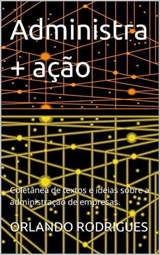 Administra + ação: Coletânea de textos e ideias sobre a administração de empresas.
