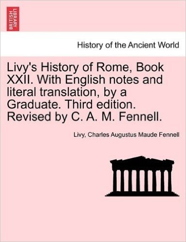 Livy's History of Rome, Book XXII. with English Notes and Literal Translation, by a Graduate. Third Edition. Revised by C. A. M. Fennell.