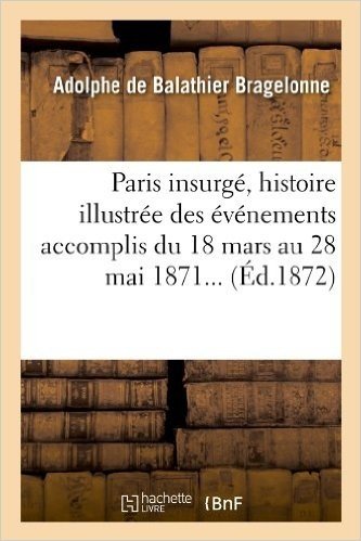 Paris Insurge, Histoire Illustree Des Evenements Accomplis Du 18 Mars Au 28 Mai 1871 (Ed.1872)