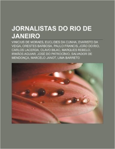 Jornalistas Do Rio de Janeiro: Vinicius de Moraes, Euclides Da Cunha, Evaristo Da Veiga, Orestes Barbosa, Paulo Francis, Joao Do Rio