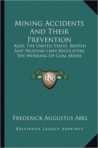 Mining Accidents and Their Prevention: Also, the United States, British and Prussian Laws Regulating the Working of Coal Mines