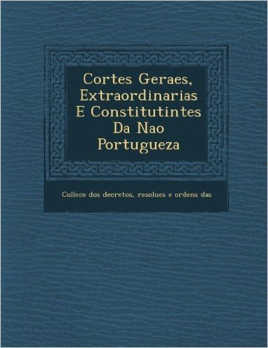 Cortes Geraes, Extraordinarias E Constitutintes Da Na O Portugueza