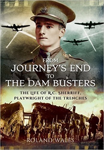 From Journey S End to the Dam Busters: The Life of R.C. Sherriff, Playwright of the Trenches