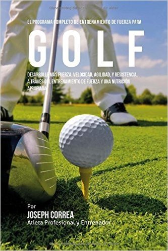 El  Programa Completo de Entrenamiento de Fuerza Para Golf: Desarrolle Mas Fuerza, Velocidad, Agilidad, y Resistencia, a Traves del Entrenamiento de F