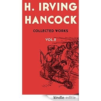 H. Irving Hancock: Collected Works, Vol. 2 (illustrated): (Twelve Books with Author's Detailed Biography and More Then 10 illustrations) (English Edition) [Kindle-editie]