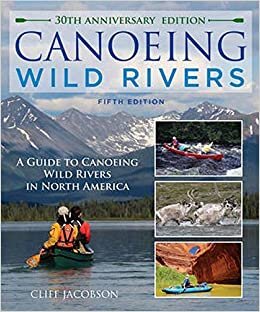 indir Canoeing Wild Rivers: The 30th Anniversary Guide to Expedition Canoeing in North America (How to Paddle Series)