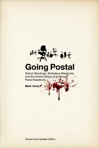 Going Postal: School Shootings, Workplace Massacres, and the Untold History of America's Failed Rebellions