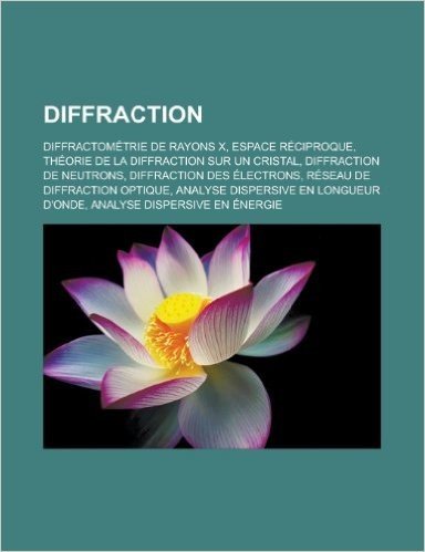 Diffraction: Diffractometrie de Rayons X, Espace Reciproque, Theorie de La Diffraction Sur Un Cristal, Diffraction de Neutrons, Dif