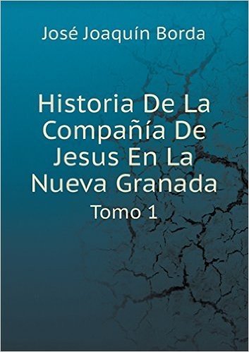 Historia de La Compania de Jesus En La Nueva Granada Tomo 1