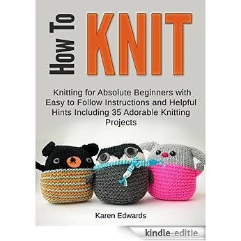 How To Knit: Knitting for Absolute Beginners With Easy to Follow Instructions and Helpful Hints Including 35 Adorable Knitting Projects (How To Knit, how ... quick knitting projects) (English Edition) [Kindle-editie]