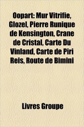Oopart: Mur Vitrifie, Glozel, Pierre Runique de Kensington, Crane de Cristal, Carte Du Vinland, Carte de Piri Reis, Route de B