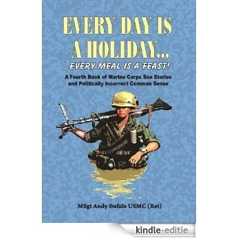 Every Day is a Holiday, Every Meal is a Feast (Marine Corps Sea Stories and Politically Incorrect Common Sense Book 4) (English Edition) [Kindle-editie]