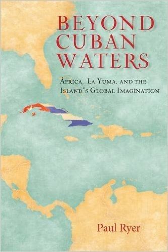 Beyond Cuban Waters: Africa, La Yuma, and the Island's Global Imagination