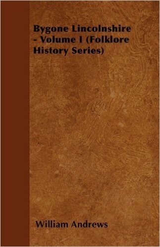 Bygone Lincolnshire - Volume I (Folklore History Series)