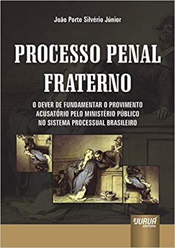 Processo Penal Fraterno - O Dever de Fundamentar o Provimento Acusatório pelo Ministério Público no Sistema Processual Brasileiro