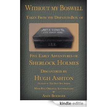 Without My Boswell: Five Early Adventures of Sherlock Holmes (From the Dispatch Box of John H Watson, MD Book 4) (English Edition) [Kindle-editie]